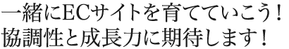 一緒にECサイトを育てていこう!協調性と成長力に期待します!